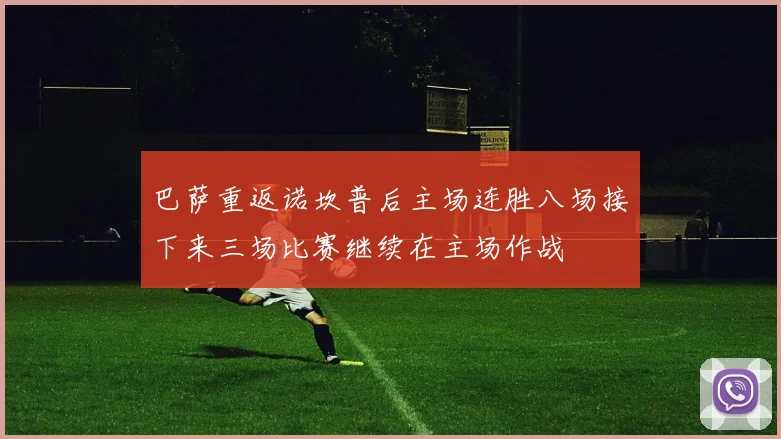 巴萨重返诺坎普后主场连胜八场接下来三场比赛继续在主场作战