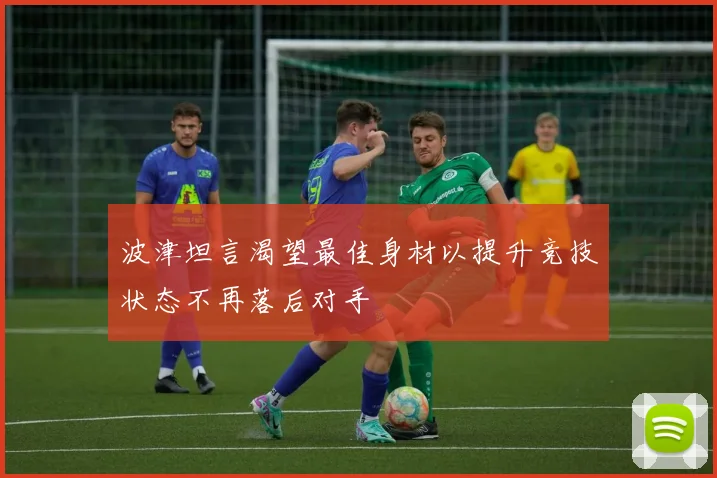 波津坦言渴望最佳身材以提升竞技状态不再落后对手