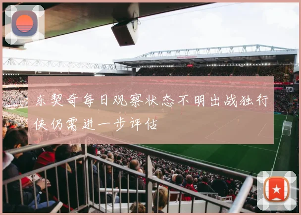 东契奇每日观察状态不明出战独行侠仍需进一步评估