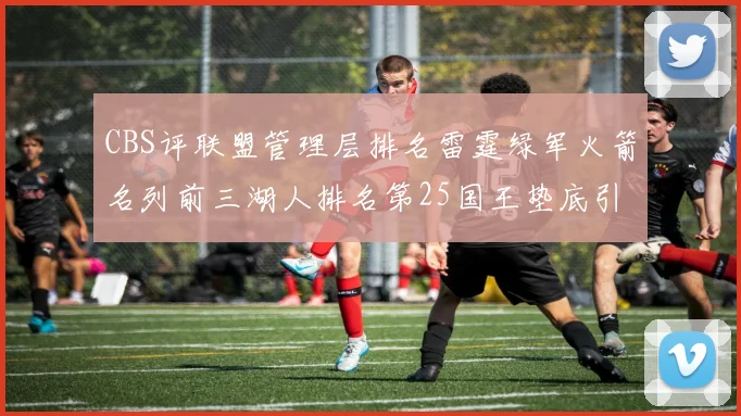 CBS评联盟管理层排名雷霆绿军火箭名列前三湖人排名第25国王垫底引发热议