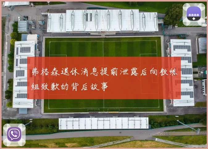 弗格森退休消息提前泄露后向教练组致歉的背后故事