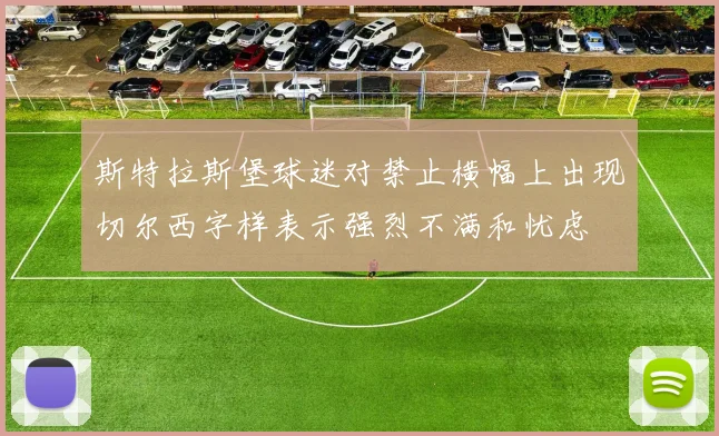 斯特拉斯堡球迷对禁止横幅上出现切尔西字样表示强烈不满和忧虑