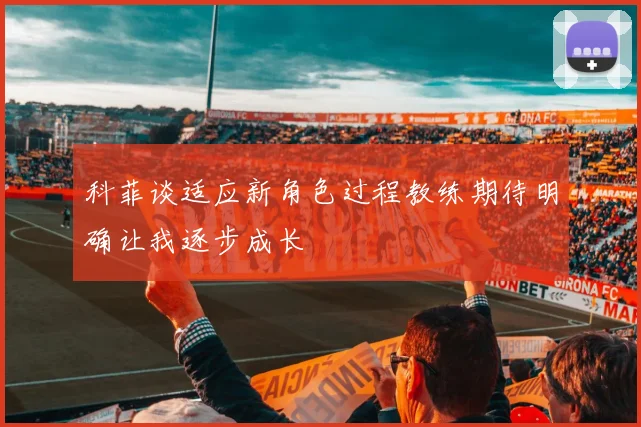科菲谈适应新角色过程教练期待明确让我逐步成长