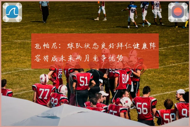 孔帕尼：球队状态良好拜仁健康阵容将成未来两月竞争优势