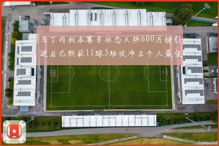 马丁内利本赛季状态火热600万镑引进后已斩获11球3助攻冲击个人最佳表现
