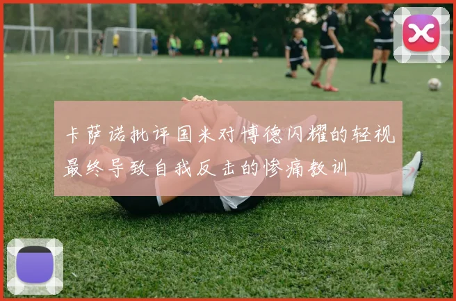 卡萨诺批评国米对博德闪耀的轻视最终导致自我反击的惨痛教训