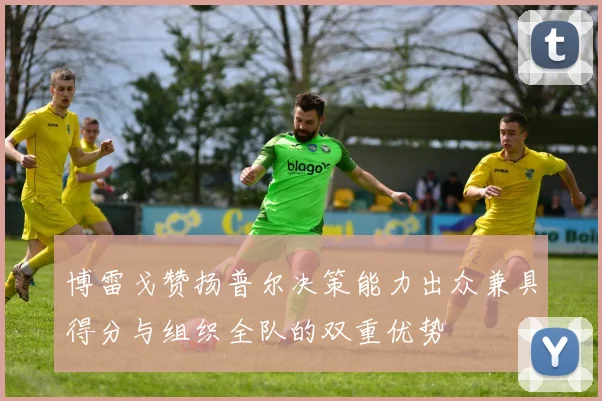 博雷戈赞扬普尔决策能力出众兼具得分与组织全队的双重优势