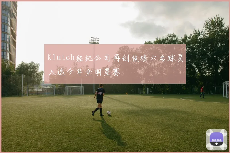 Klutch经纪公司再创佳绩六名球员入选今年全明星赛