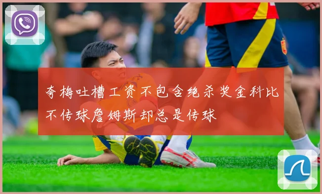 夸梅吐槽工资不包含绝杀奖金科比不传球詹姆斯却总是传球