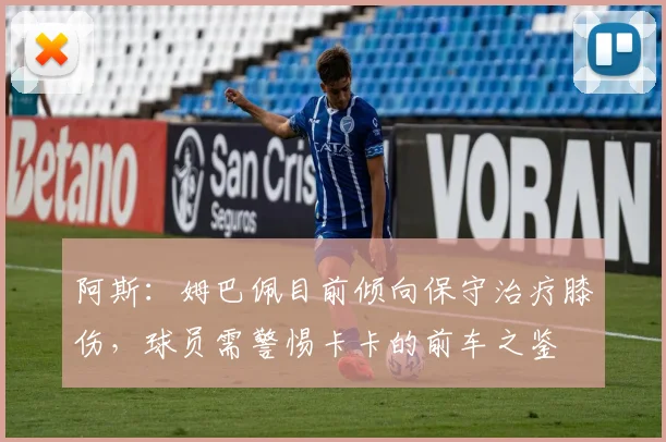 阿斯：姆巴佩目前倾向保守治疗膝伤，球员需警惕卡卡的前车之鉴