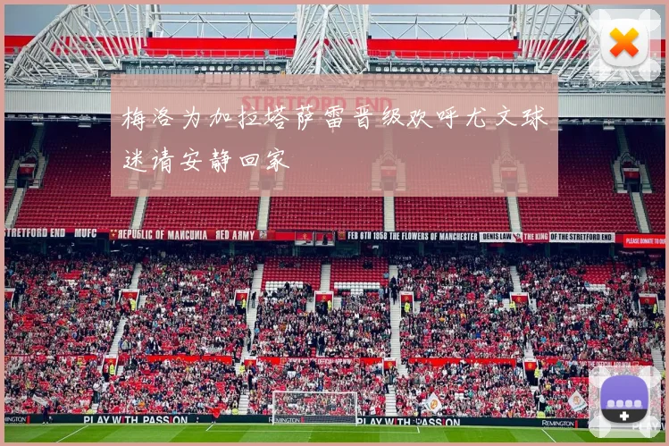 梅洛为加拉塔萨雷晋级欢呼尤文球迷请安静回家