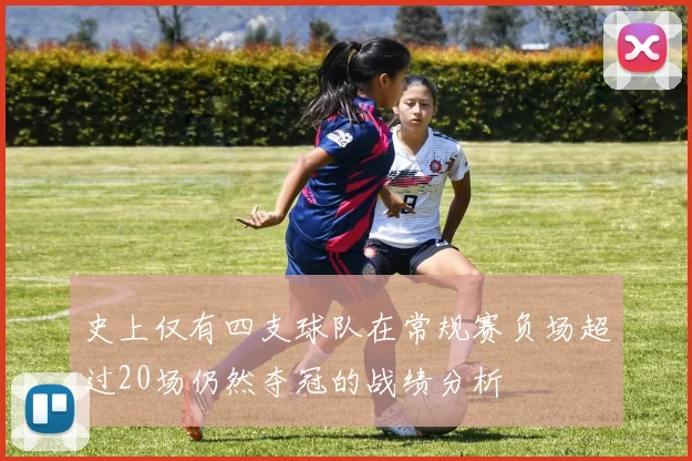 史上仅有四支球队在常规赛负场超过20场仍然夺冠的战绩分析