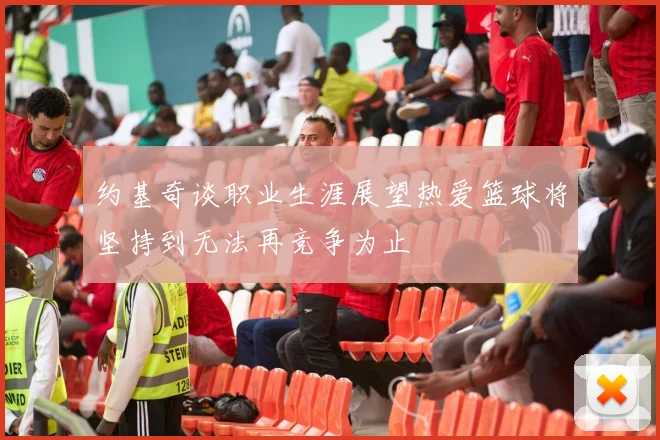 约基奇谈职业生涯展望热爱篮球将坚持到无法再竞争为止